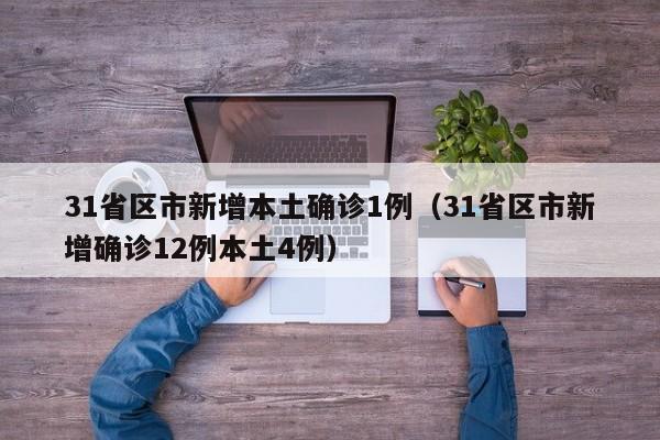 31省区市新增本土确诊1例(31省区市新增确诊12例本土4例)