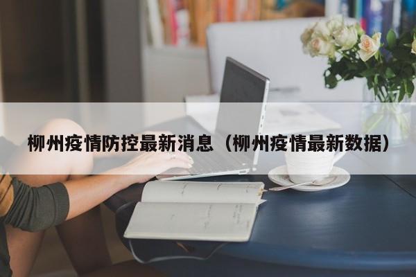 柳州疫情防控最新消息(柳州疫情最新数据)