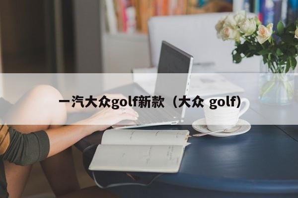 一汽大众golf新款(大众 golf)