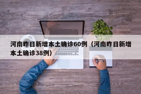 河南昨日新增本土确诊60例(河南昨日新增本土确诊38例)