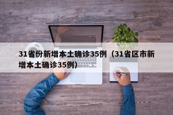 31省份新增本土确诊35例(31省区市新增本土确诊35例)