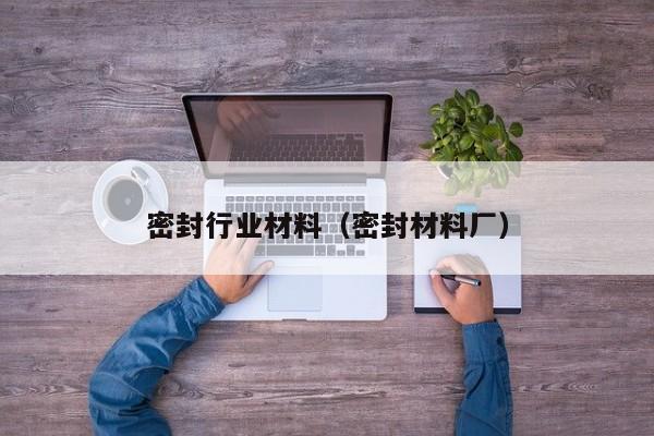 密封行业材料(密封材料厂)