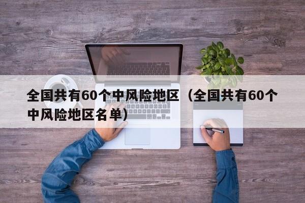全国共有60个中风险地区(全国共有60个中风险地区名单)