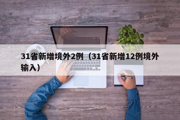 31省新增境外2例(31省新增12例境外输入)