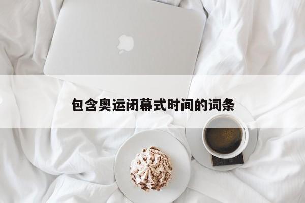 包含奥运闭幕式时间的词条