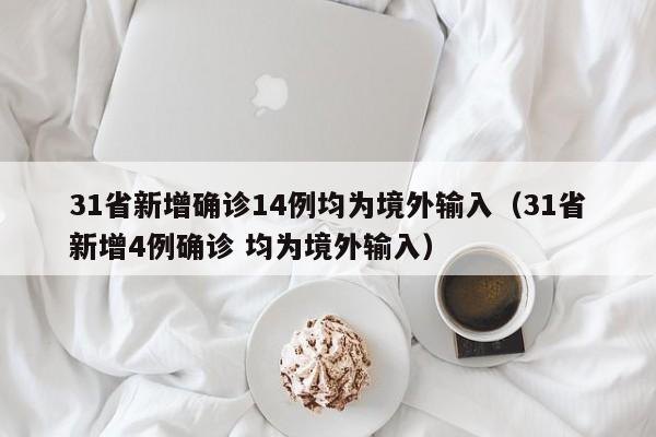 31省新增确诊14例均为境外输入(31省新增4例确诊 均为境外输入)