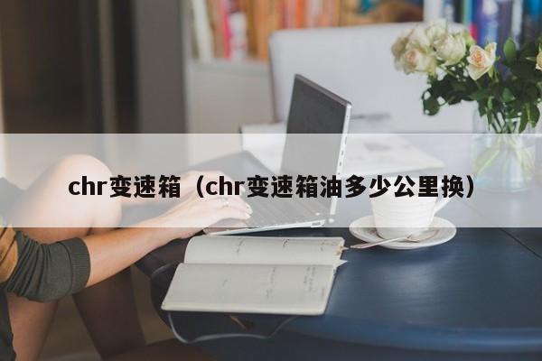chr变速箱(chr变速箱油多少公里换)