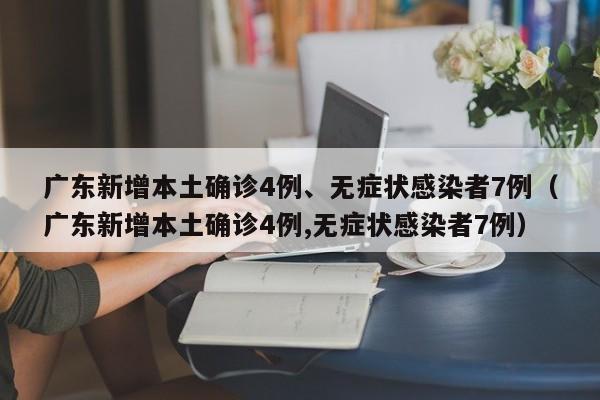 广东新增本土确诊4例、无症状感染者7例(广东新增本土确诊4例,无症状感染者7例)
