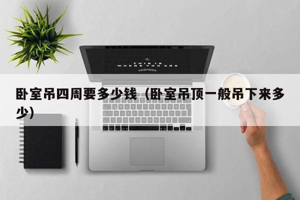 卧室吊四周要多少钱(卧室吊顶一般吊下来多少)