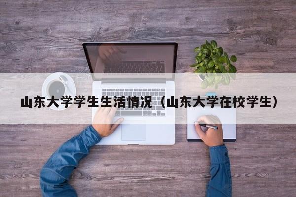山东大学学生生活情况(山东大学在校学生)