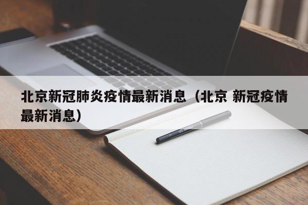 北京新冠肺炎疫情最新消息(北京 新冠疫情最新消息)