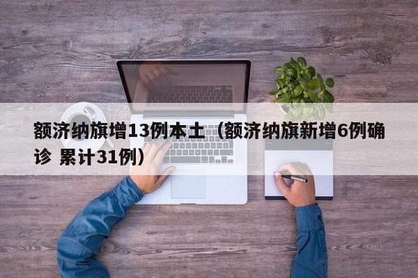 额济纳旗增13例本土(额济纳旗新增6例确诊 累计31例)