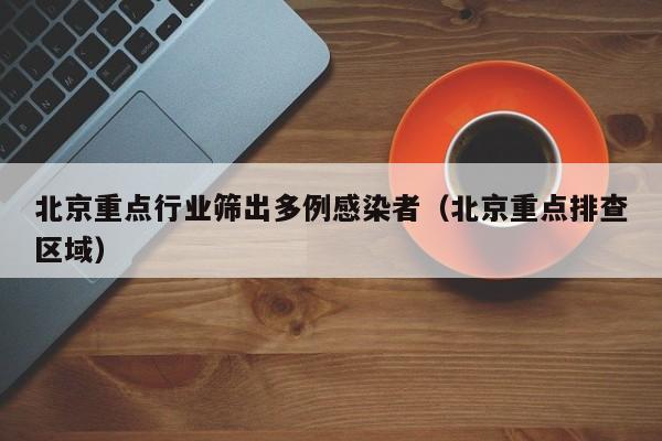 北京重点行业筛出多例感染者(北京重点排查区域)