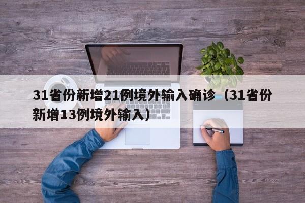 31省份新增21例境外输入确诊(31省份新增13例境外输入)