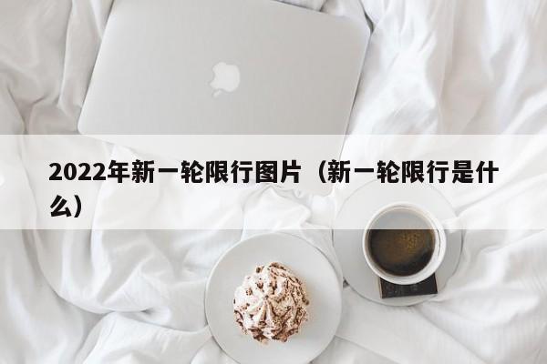2022年新一轮限行图片(新一轮限行是什么)