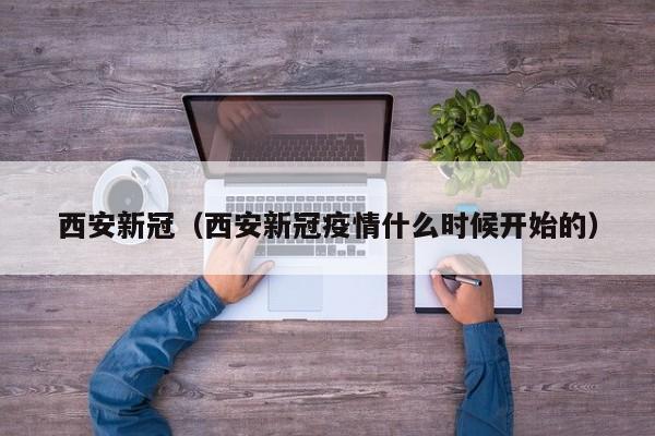 西安新冠(西安新冠疫情什么时候开始的)