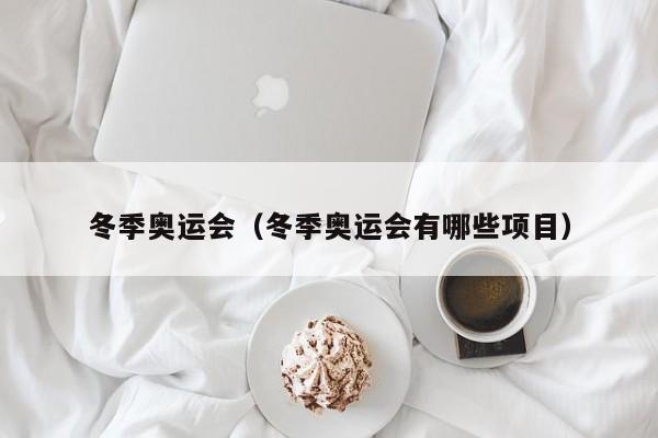 冬季奥运会(冬季奥运会有哪些项目)