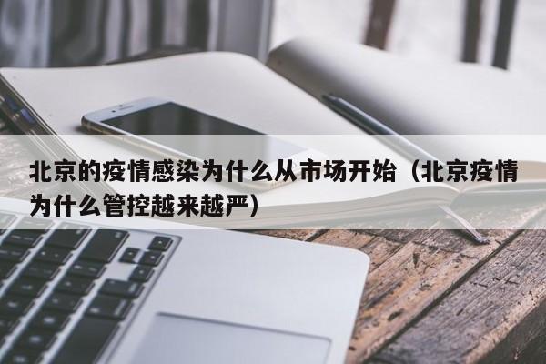 北京的疫情感染为什么从市场开始(北京疫情为什么管控越来越严)