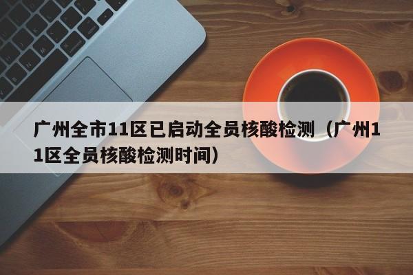 广州全市11区已启动全员核酸检测(广州11区全员核酸检测时间)