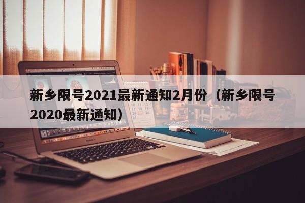 新乡限号2021最新通知2月份(新乡限号2020最新通知)
