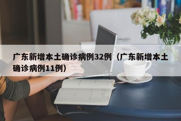 广东新增本土确诊病例32例(广东新增本土确诊病例11例)
