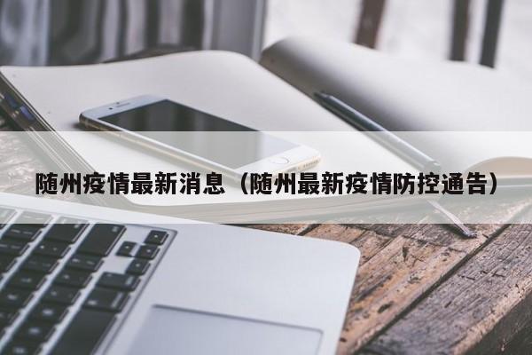随州疫情最新消息(随州最新疫情防控通告)