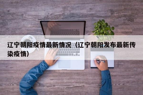 辽宁朝阳疫情最新情况(辽宁朝阳发布最新传染疫情)