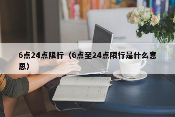 6点24点限行(6点至24点限行是什么意思)