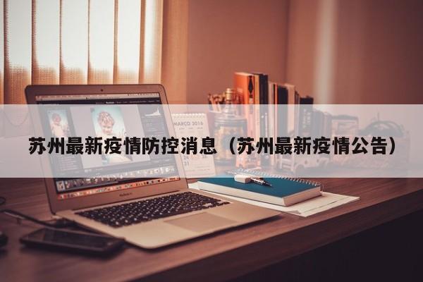 苏州最新疫情防控消息(苏州最新疫情公告)