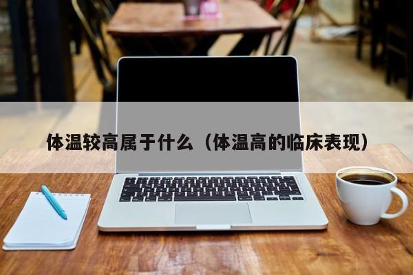 体温较高属于什么(体温高的临床表现)