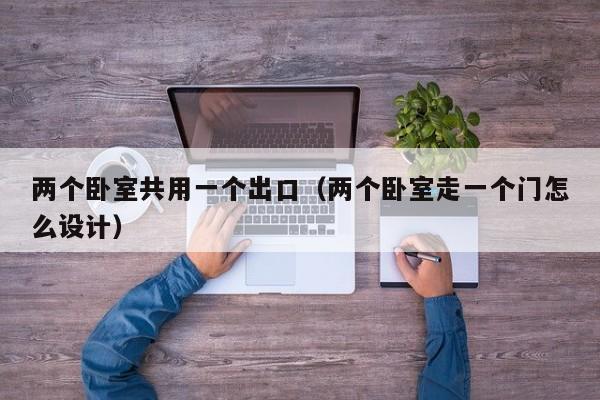 两个卧室共用一个出口(两个卧室走一个门怎么设计)