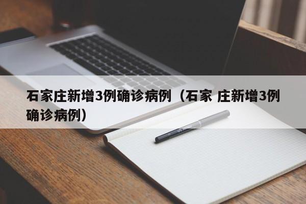 石家庄新增3例确诊病例(石家 庄新增3例确诊病例)