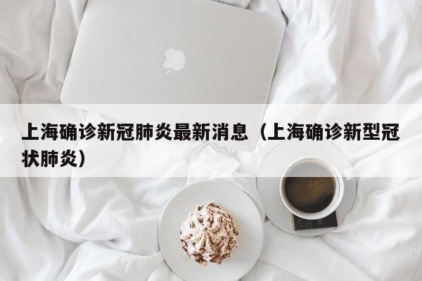 上海确诊新冠肺炎最新消息(上海确诊新型冠状肺炎)