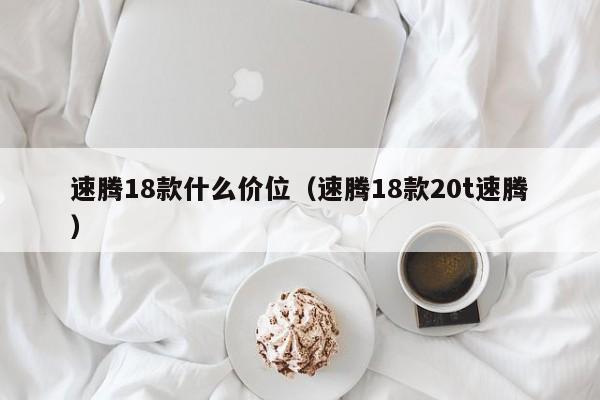 速腾18款什么价位(速腾18款20t速腾)