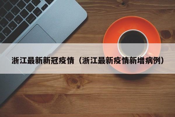 浙江最新新冠疫情(浙江最新疫情新增病例)