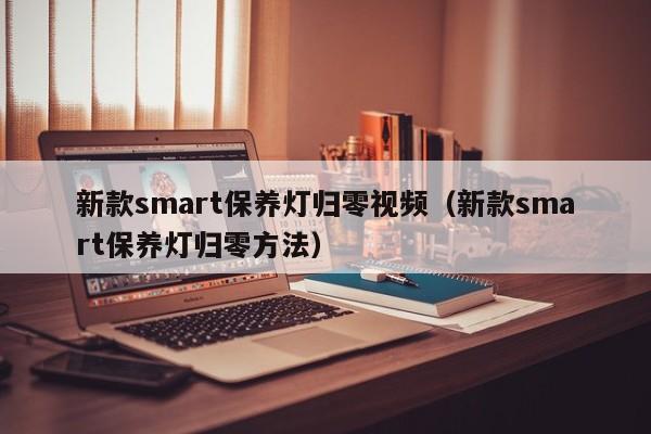 新款smart保养灯归零视频(新款smart保养灯归零方法)