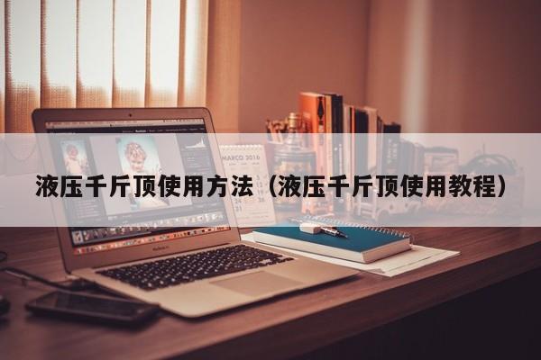 液压千斤顶使用方法(液压千斤顶使用教程)