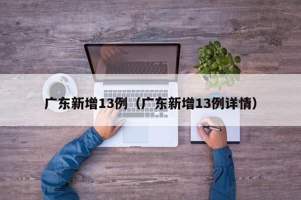 广东新增13例(广东新增13例详情)