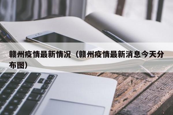 赣州疫情最新情况(赣州疫情最新消息今天分布图)