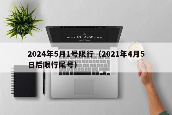 2024年5月1号限行(2021年4月5日后限行尾号)