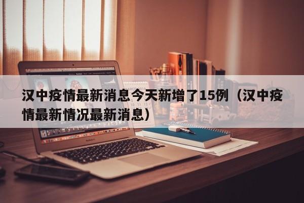 汉中疫情最新消息今天新增了15例(汉中疫情最新情况最新消息)