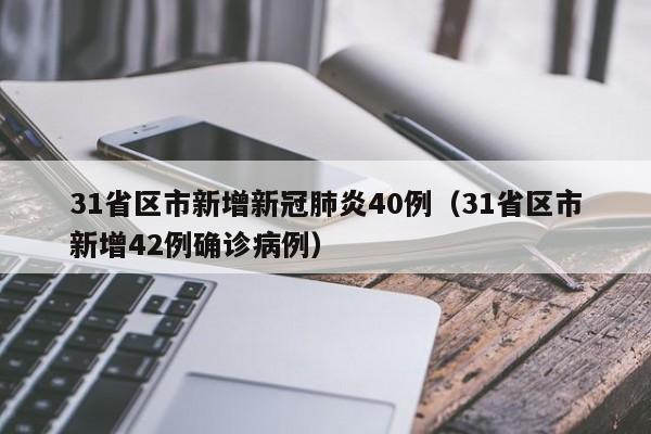 31省区市新增新冠肺炎40例(31省区市新增42例确诊病例)