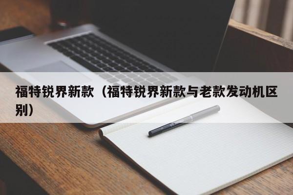 福特锐界新款(福特锐界新款与老款发动机区别)