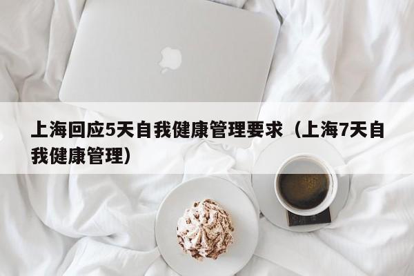 上海回应5天自我健康管理要求(上海7天自我健康管理)