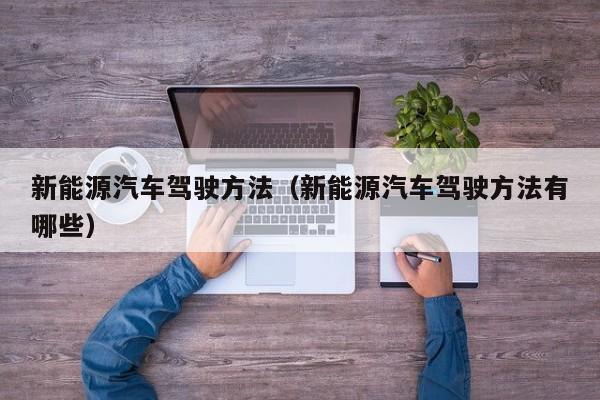 新能源汽车驾驶方法(新能源汽车驾驶方法有哪些)