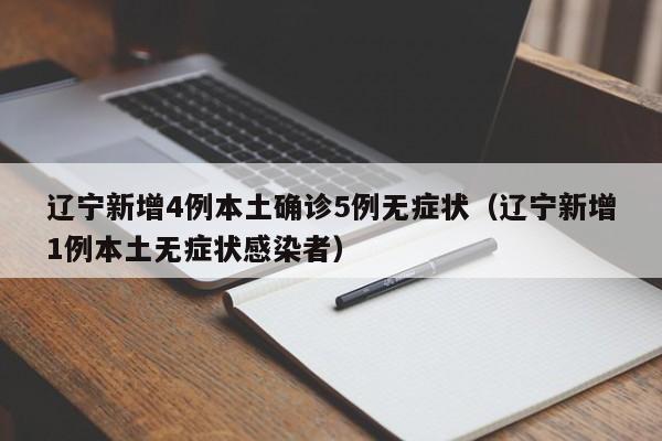 辽宁新增4例本土确诊5例无症状(辽宁新增1例本土无症状感染者)