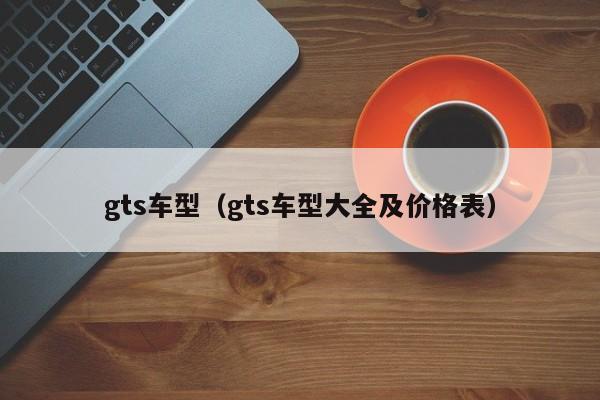 gts车型(gts车型大全及价格表)