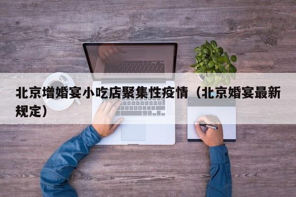 北京增婚宴小吃店聚集性疫情(北京婚宴最新规定)