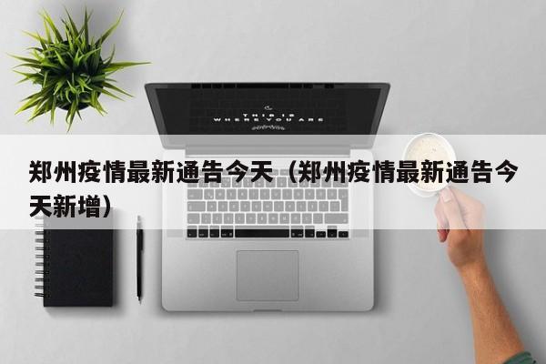 郑州疫情最新通告今天(郑州疫情最新通告今天新增)