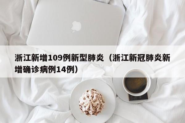浙江新增109例新型肺炎(浙江新冠肺炎新增确诊病例14例)